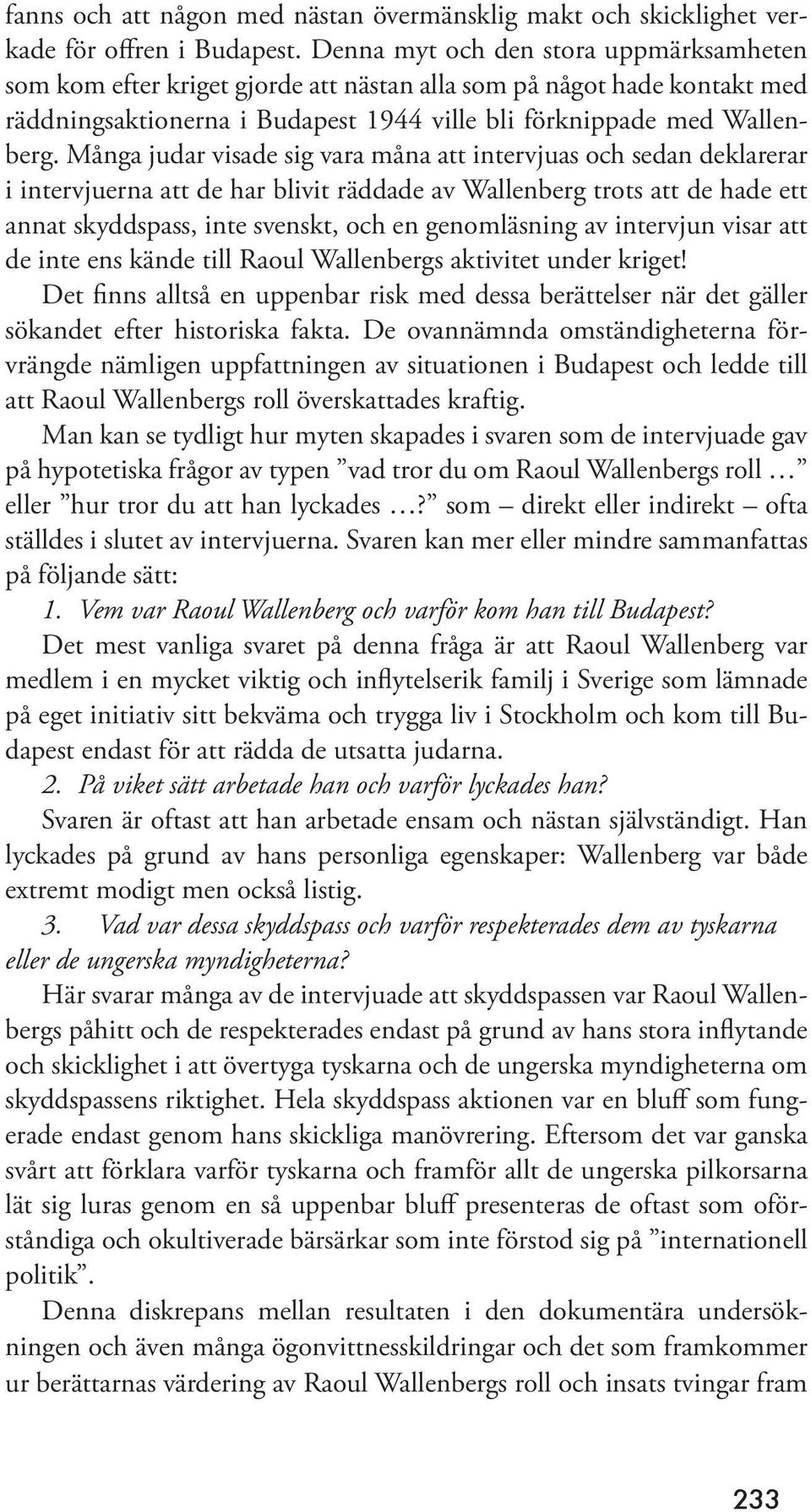 Många judar visade sig vara måna att intervjuas och sedan deklarerar i intervjuerna att de har blivit räddade av Wallenberg trots att de hade ett annat skyddspass, inte svenskt, och en genomläsning