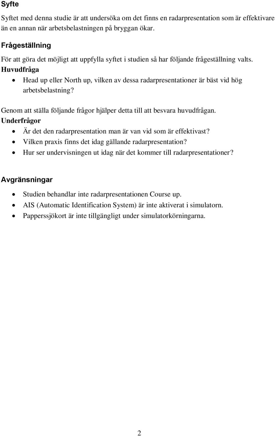 Huvudfråga Head up eller North up, vilken av dessa radarpresentationer är bäst vid hög arbetsbelastning? Genom att ställa följande frågor hjälper detta till att besvara huvudfrågan.