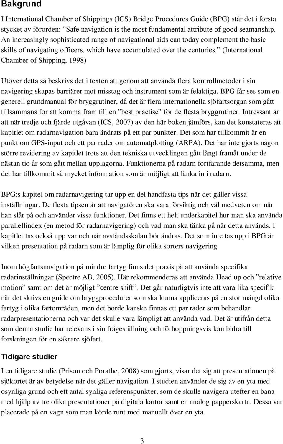 (International Chamber of Shipping, 1998) Utöver detta så beskrivs det i texten att genom att använda flera kontrollmetoder i sin navigering skapas barriärer mot misstag och instrument som är
