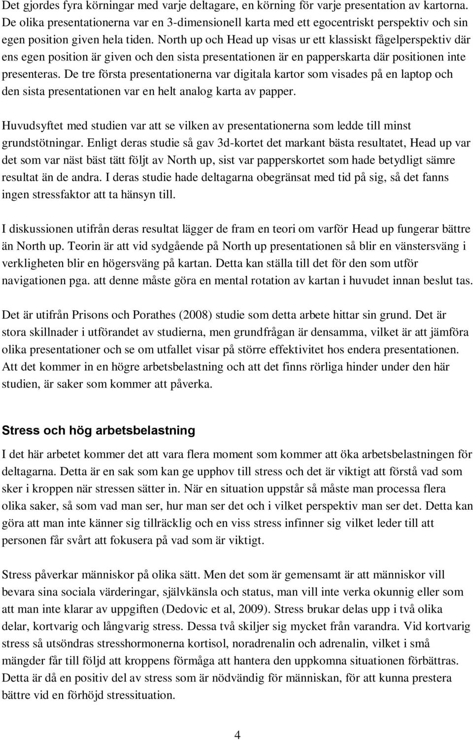 North up och Head up visas ur ett klassiskt fågelperspektiv där ens egen position är given och den sista presentationen är en papperskarta där positionen inte presenteras.