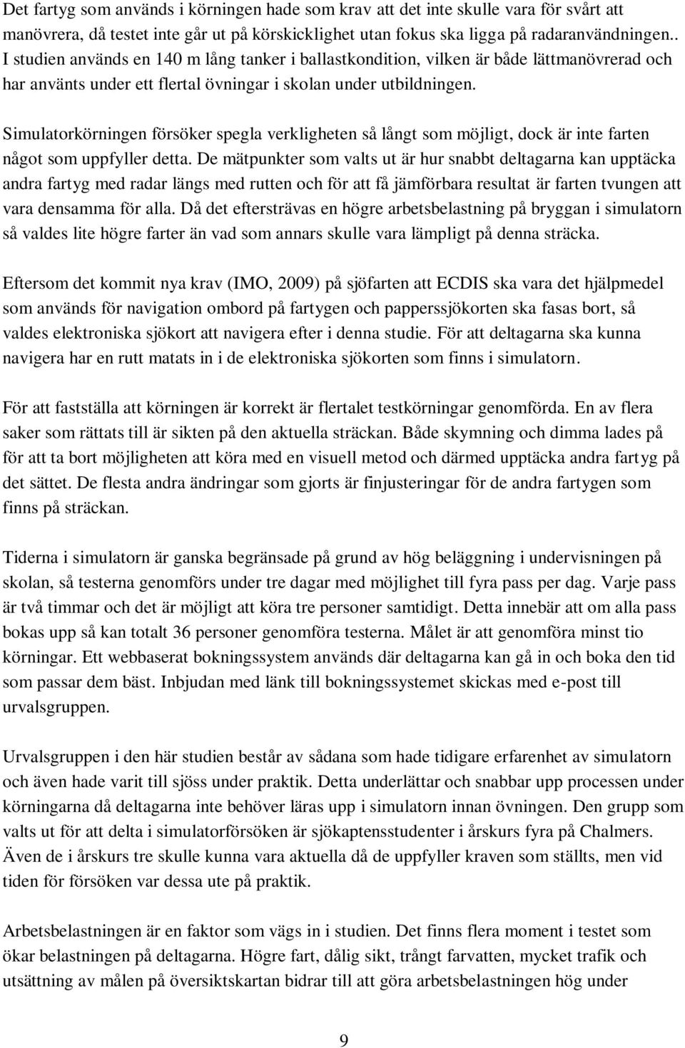 Simulatorkörningen försöker spegla verkligheten så långt som möjligt, dock är inte farten något som uppfyller detta.