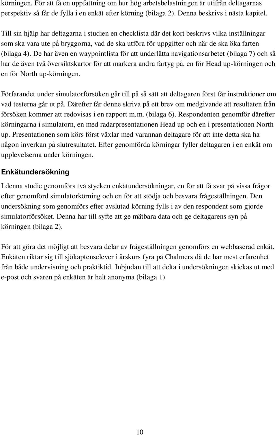 De har även en waypointlista för att underlätta navigationsarbetet (bilaga 7) och så har de även två översiktskartor för att markera andra fartyg på, en för Head up-körningen och en för North