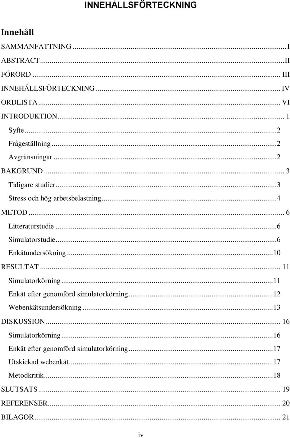 ..6 Simulatorstudie...6 Enkätundersökning... 10 RESULTAT... 11 Simulatorkörning... 11 Enkät efter genomförd simulatorkörning... 12 Webenkätsundersökning.