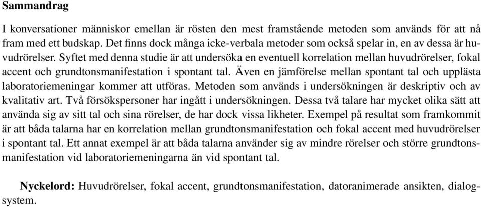 Syftet med denna studie är att undersöka en eventuell korrelation mellan huvudrörelser, fokal accent och grundtonsmanifestation i spontant tal.