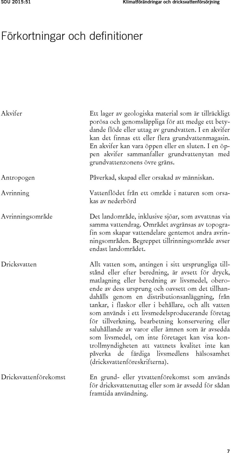 En akvifer kan vara öppen eller en sluten. I en öppen akvifer sammanfaller grundvattenytan med grundvattenzonens övre gräns. Påverkad, skapad eller orsakad av människan.