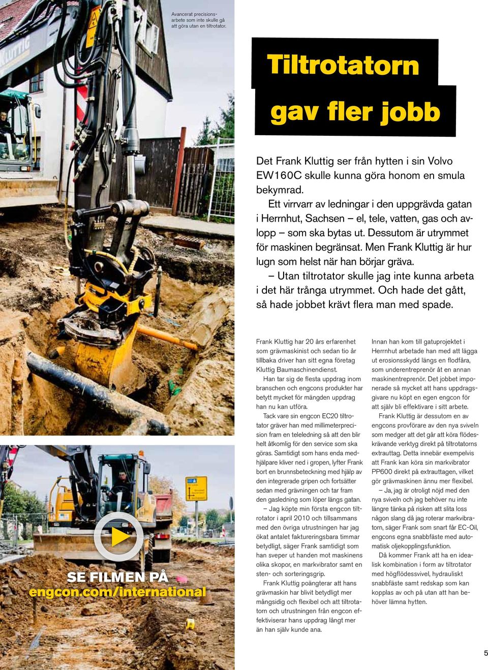 Men Frank Kluttig är hur lugn som helst när han börjar gräva. Utan tiltrotator skulle jag inte kunna arbeta i det här trånga utrymmet. Och hade det gått, så hade jobbet krävt flera man med spade.