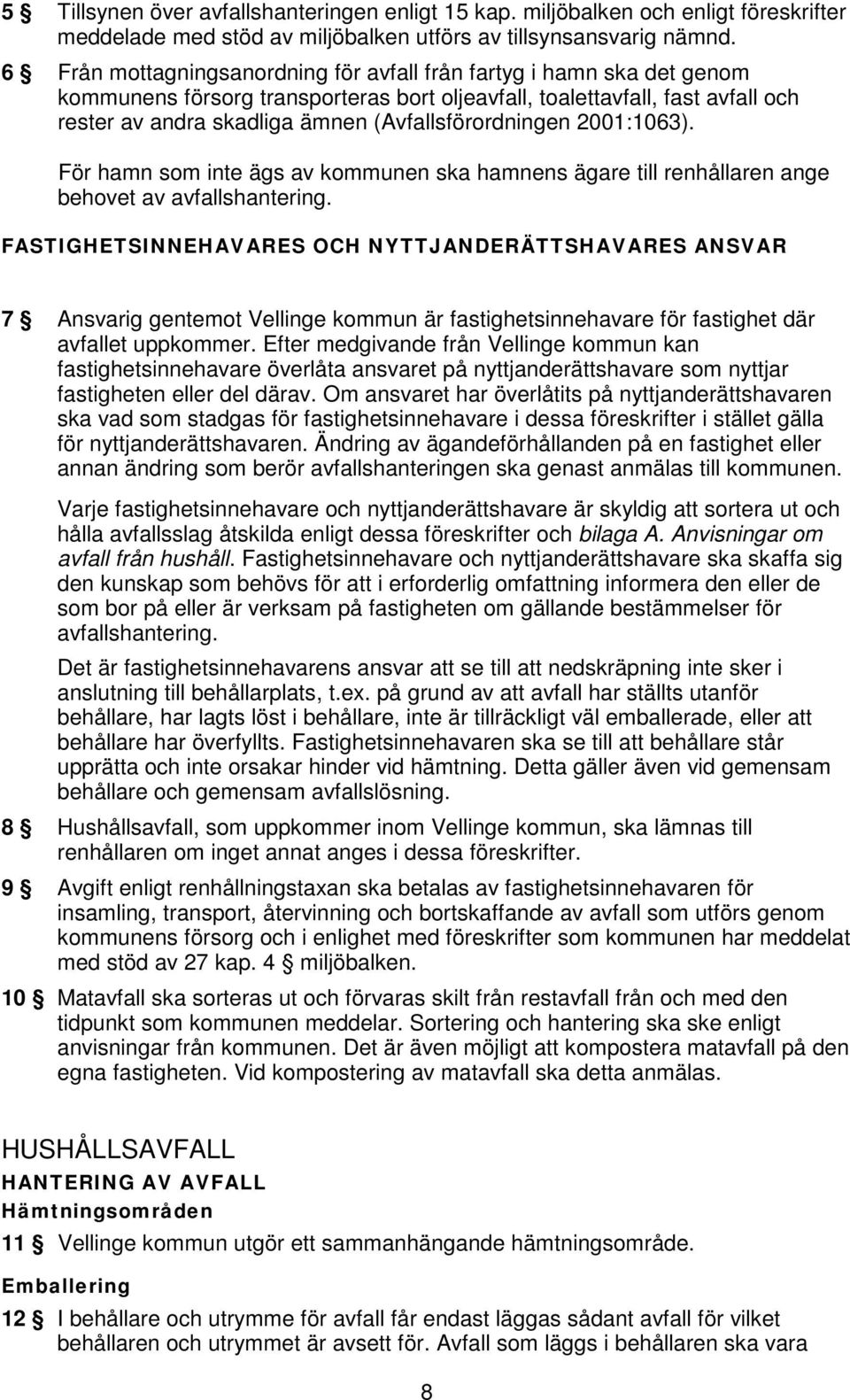 (Avfallsförordningen 2001:1063). För hamn som inte ägs av kommunen ska hamnens ägare till renhållaren ange behovet av avfallshantering.