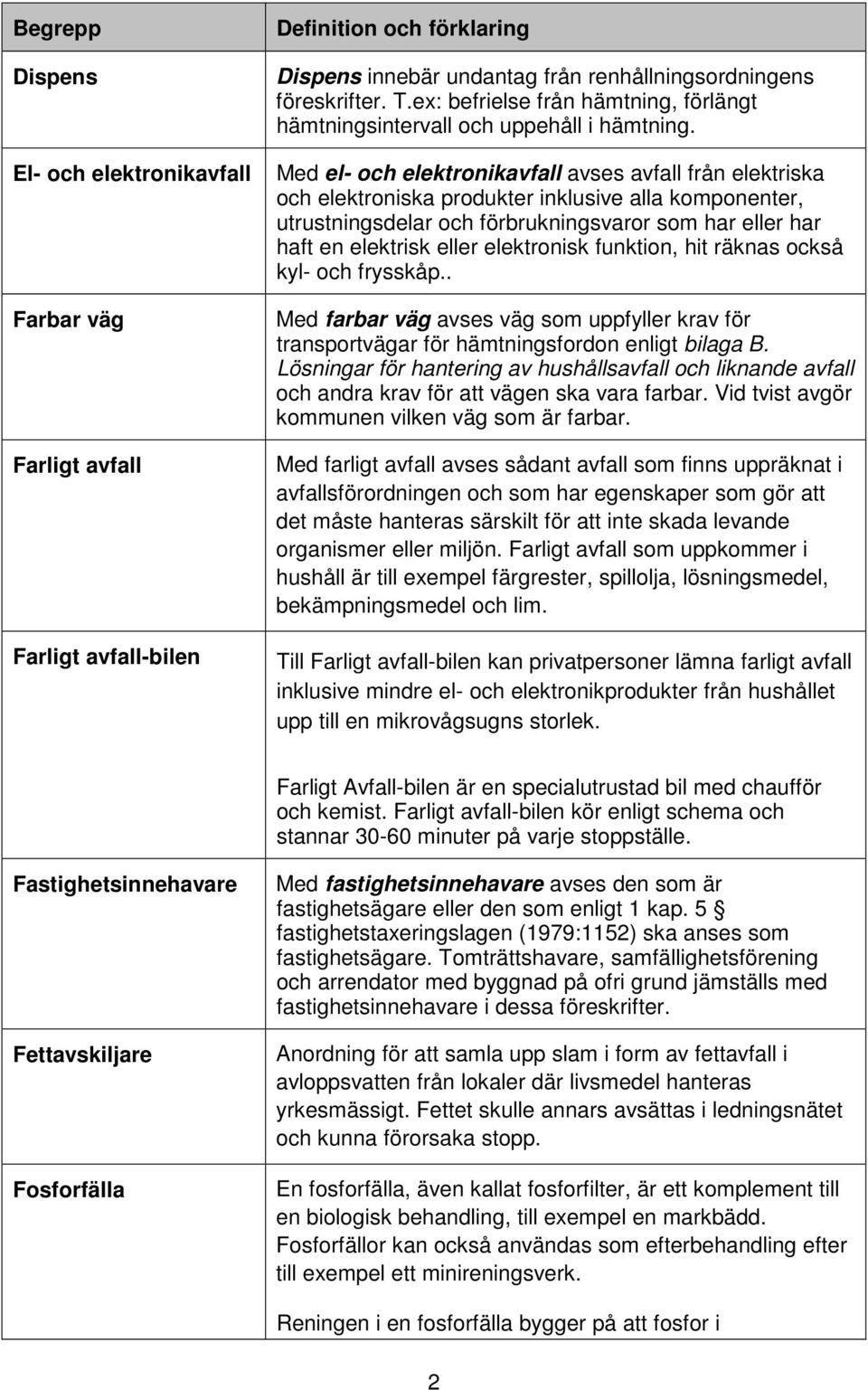 Med el- och elektronikavfall avses avfall från elektriska och elektroniska produkter inklusive alla komponenter, utrustningsdelar och förbrukningsvaror som har eller har haft en elektrisk eller