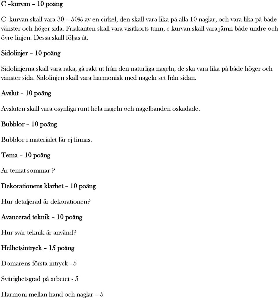 Sidolinjer 10 poäng Sidolinjerna skall vara raka, gå rakt ut från den naturliga nageln, de ska vara lika på både höger och vänster sida. Sidolinjen skall vara harmonisk med nageln set från sidan.