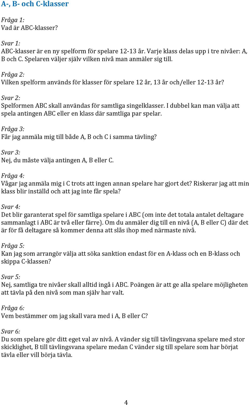 Svar 2: Spelformen ABC skall användas för samtliga singelklasser. I dubbel kan man välja att spela antingen ABC eller en klass där samtliga par spelar.