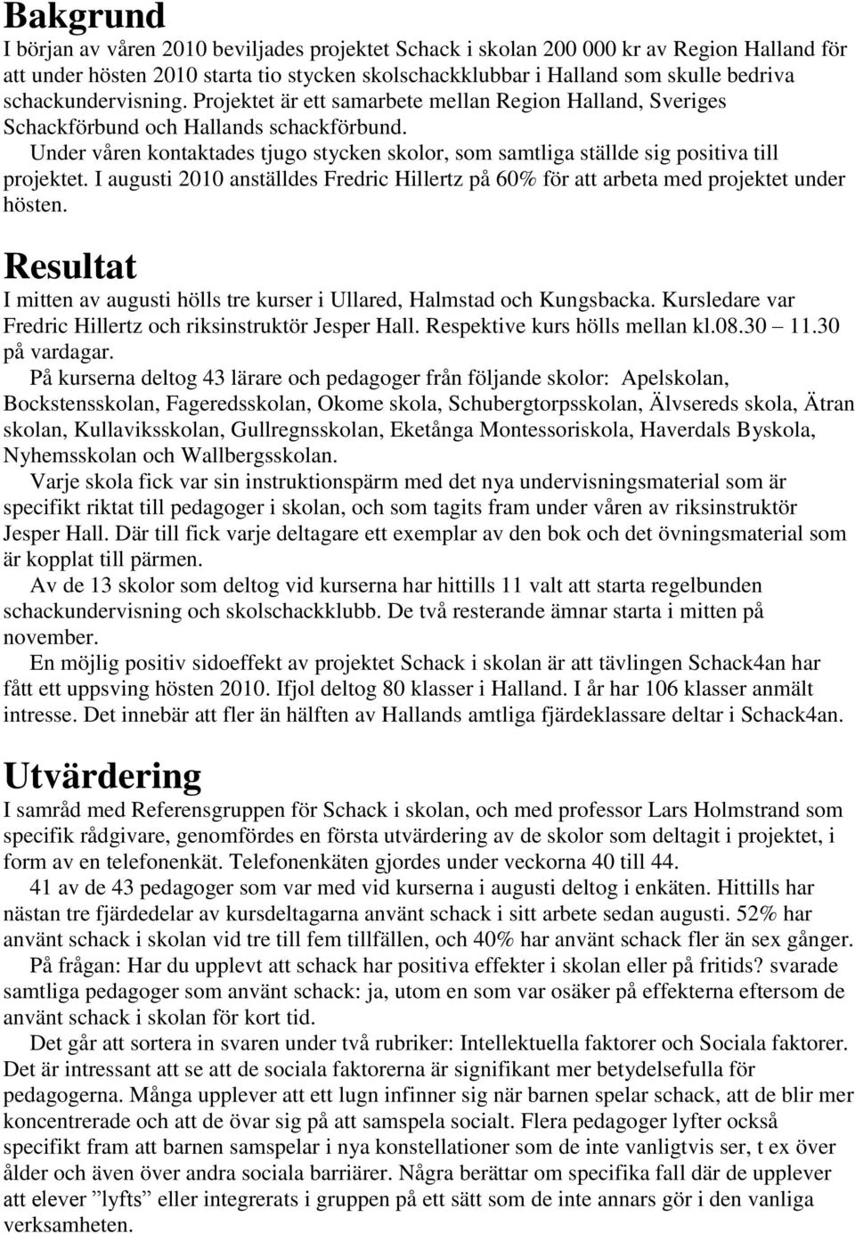 Under våren kontaktades tjugo stycken skolor, som samtliga ställde sig positiva till projektet. I augusti 2010 anställdes Fredric Hillertz på 60% för att arbeta med projektet under hösten.