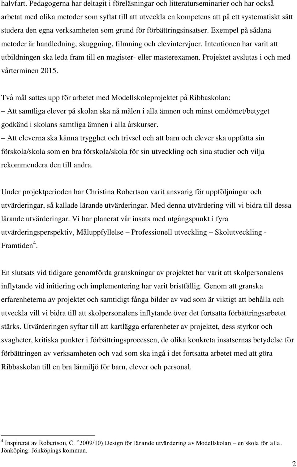 verksamheten som grund för förbättringsinsatser. Exempel på sådana metoder är handledning, skuggning, filmning och elevintervjuer.