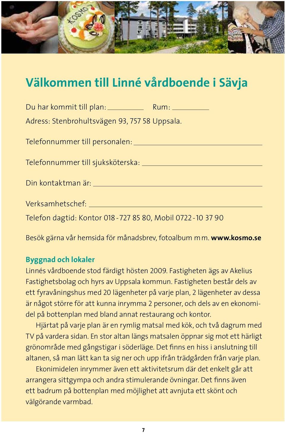 fotoalbum mm. www.kosmo.se Byggnad och lokaler Linnés vårdboende stod färdigt hösten 2009. Fastigheten ägs av Akelius Fastighetsbolag och hyrs av Uppsala kommun.