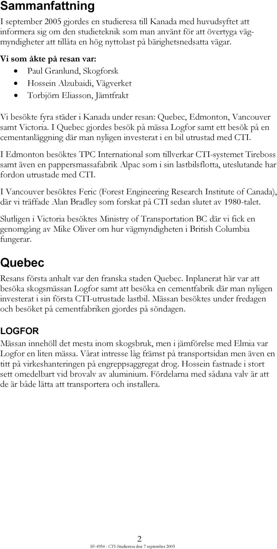 Vi som åkte på resan var: Paul Granlund, Skogforsk Hossein Alzubaidi, Vägverket Torbjörn Eliasson, Jämtfrakt Vi besökte fyra städer i Kanada under resan: Quebec, Edmonton, Vancouver samt Victoria.