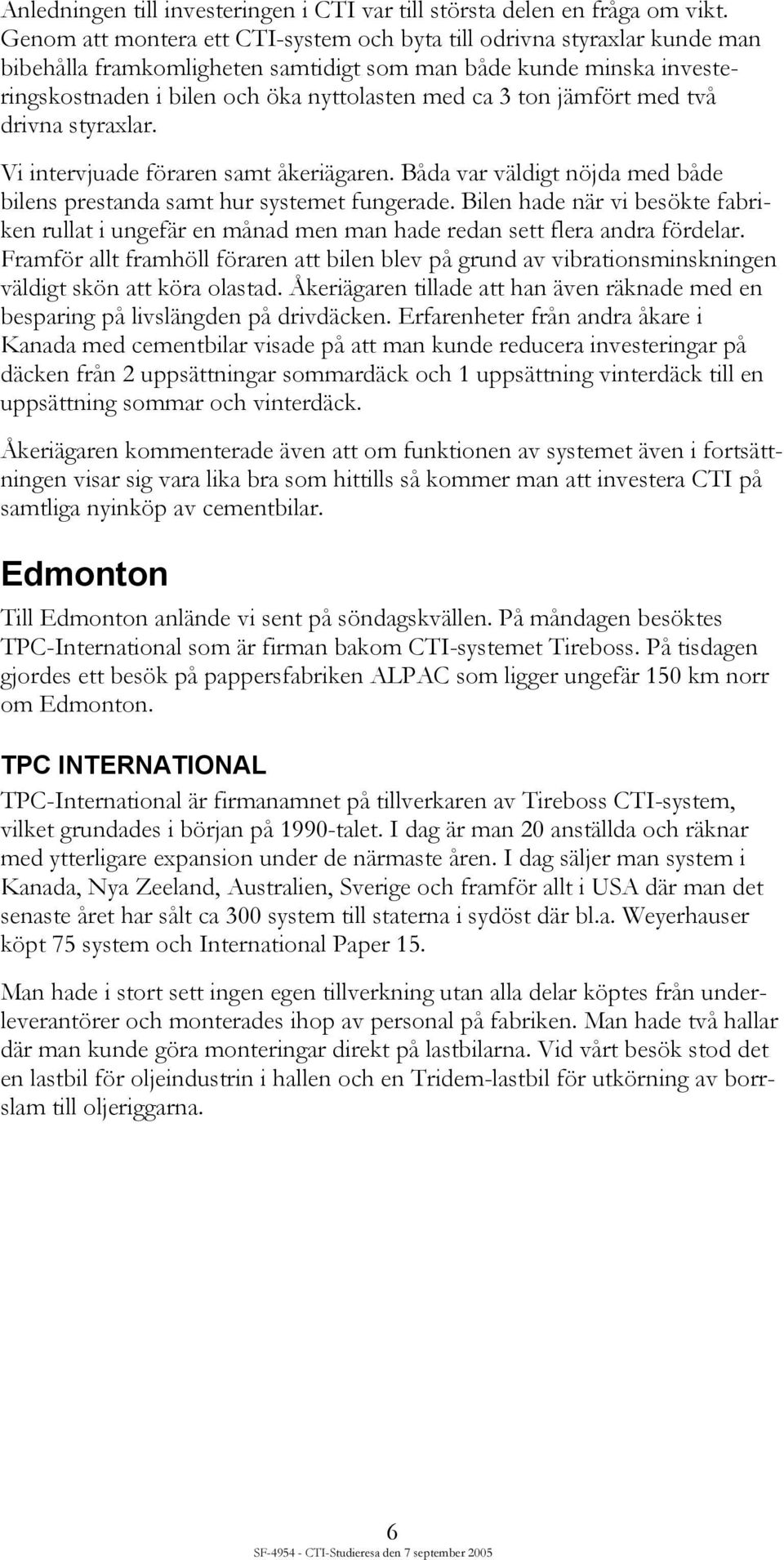 jämfört med två drivna styraxlar. Vi intervjuade föraren samt åkeriägaren. Båda var väldigt nöjda med både bilens prestanda samt hur systemet fungerade.