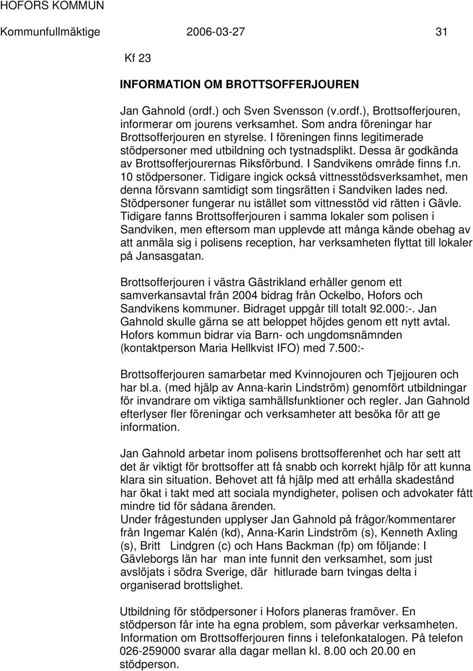 I Sandvikens område finns f.n. 10 stödpersoner. Tidigare ingick också vittnesstödsverksamhet, men denna försvann samtidigt som tingsrätten i Sandviken lades ned.