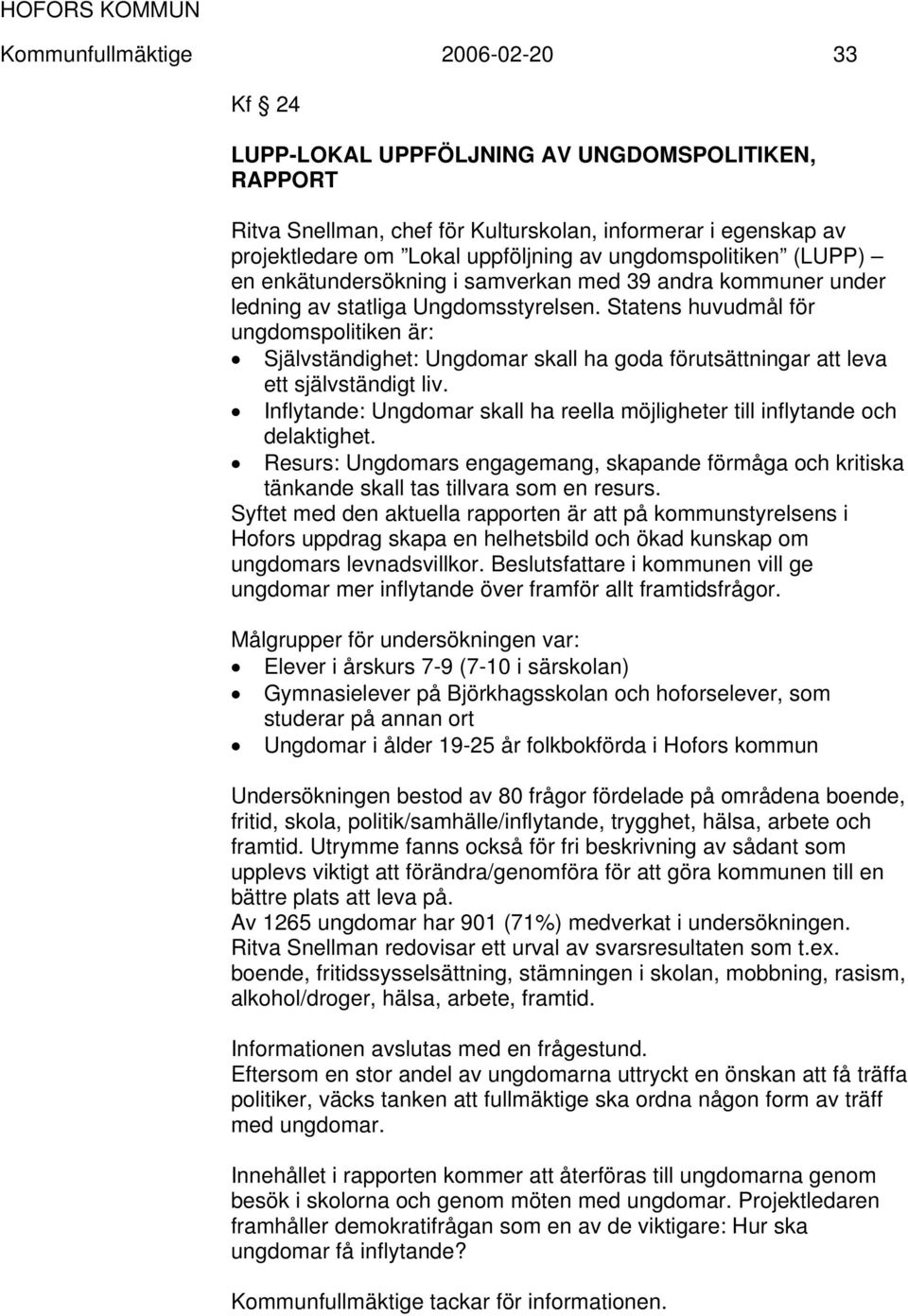Statens huvudmål för ungdomspolitiken är: Självständighet: Ungdomar skall ha goda förutsättningar att leva ett självständigt liv.