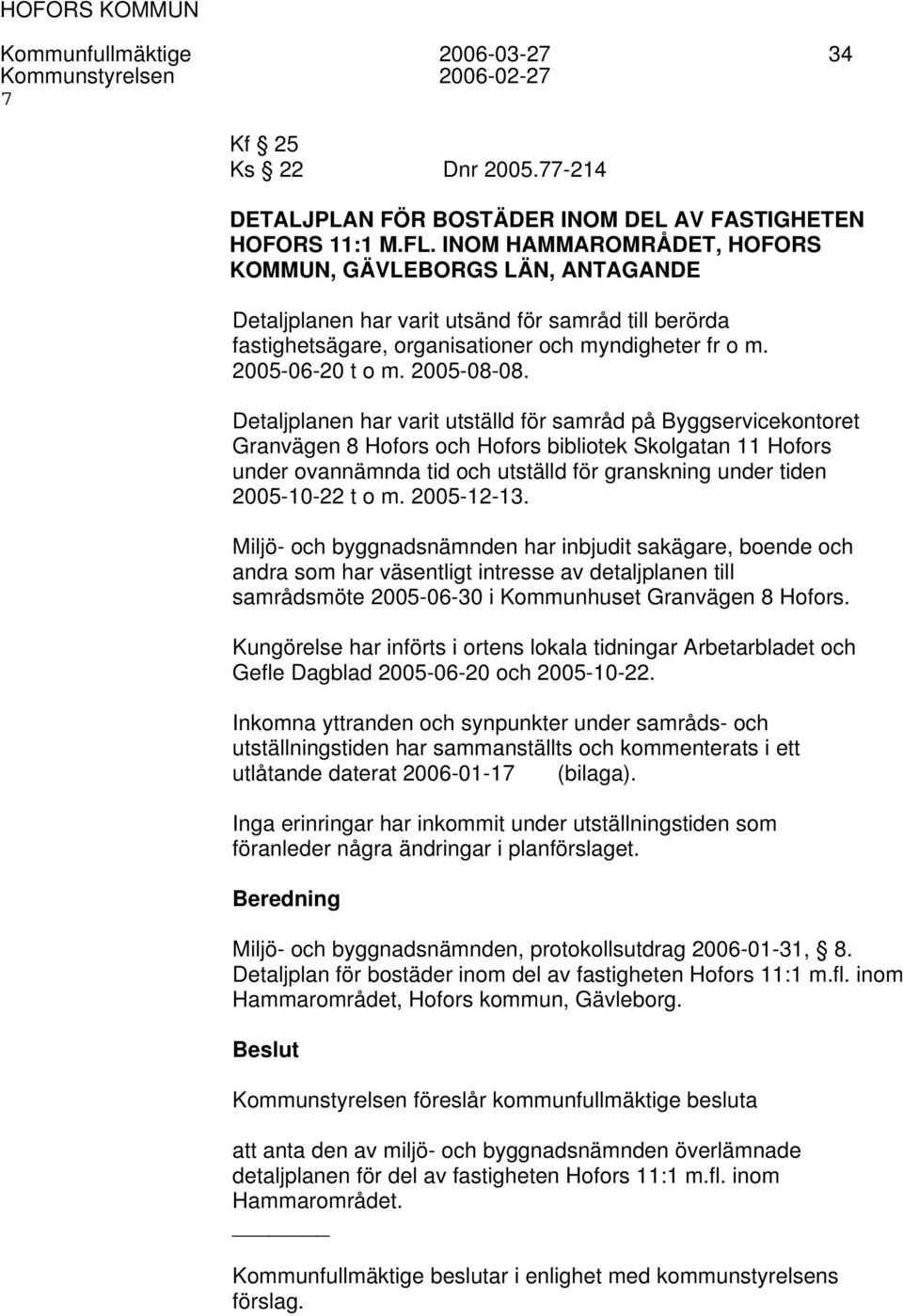 Detaljplanen har varit utställd för samråd på Byggservicekontoret Granvägen 8 Hofors och Hofors bibliotek Skolgatan 11 Hofors under ovannämnda tid och utställd för granskning under tiden 2005-10-22 t