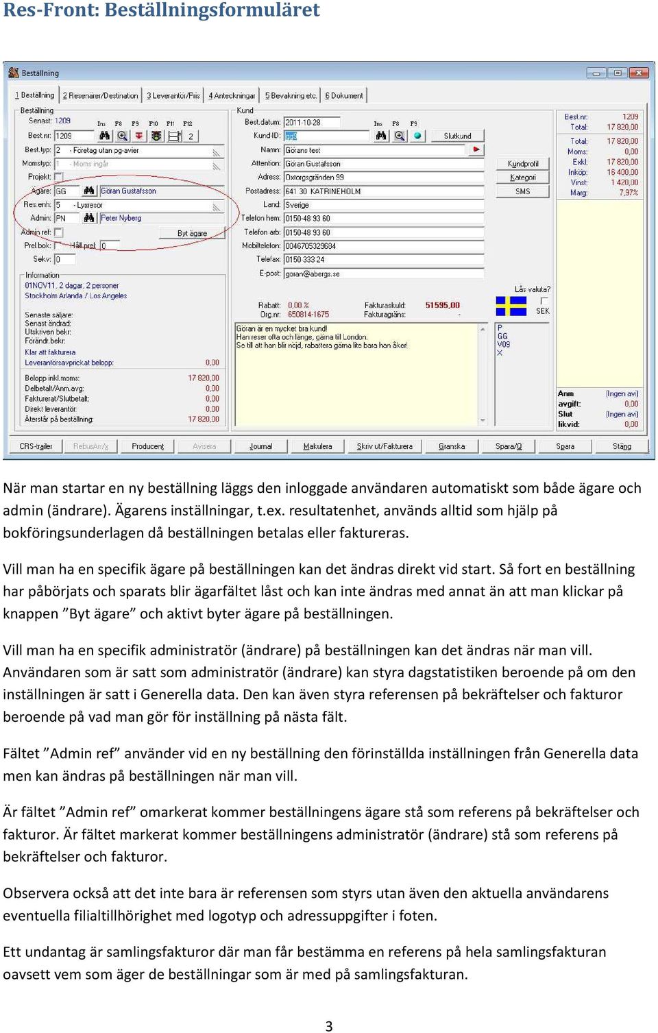 Så fort en beställning har påbörjats och sparats blir ägarfältet låst och kan inte ändras med annat än att man klickar på knappen Byt ägare och aktivt byter ägare på beställningen.