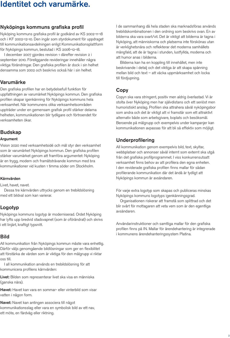 I december 2007 gjordes revision 1 därefter revision 2 i september 2010. Föreliggande revideringar innehåller några viktiga förändringar.