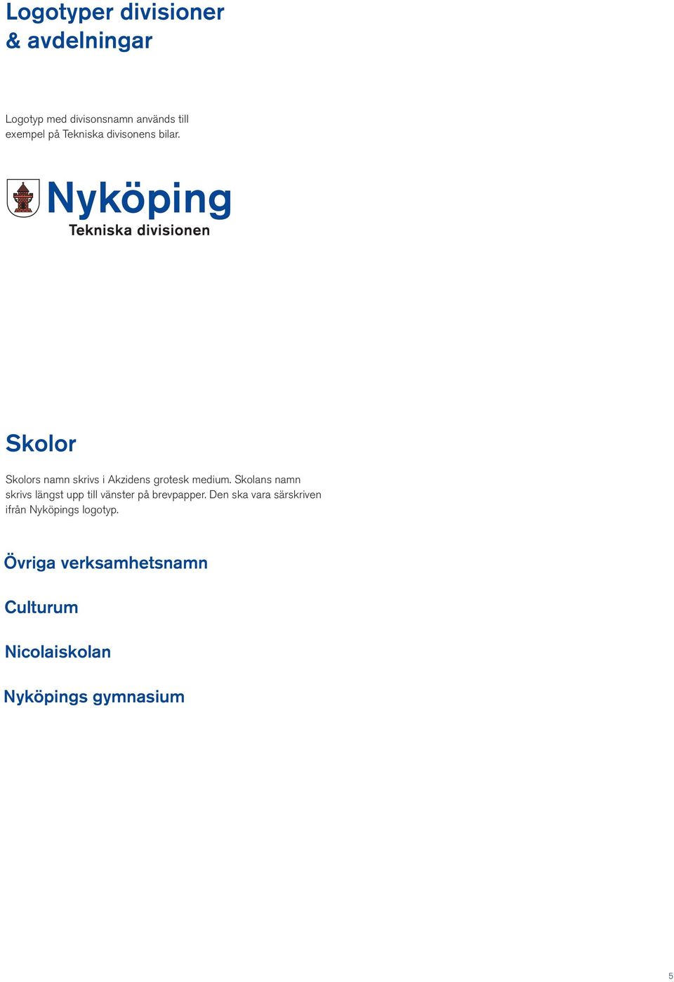 Skolans namn skrivs längst upp till vänster på brevpapper.