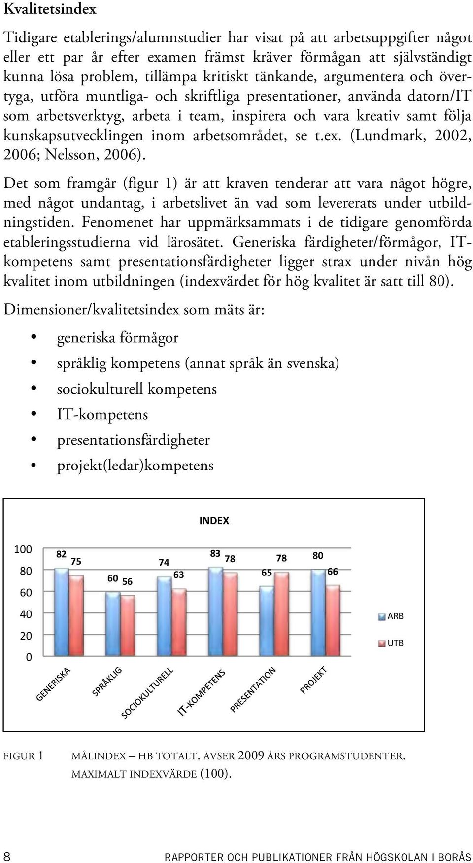 arbetsområdet, se t.ex. (Lundmark, 2002, 2006; Nelsson, 2006).