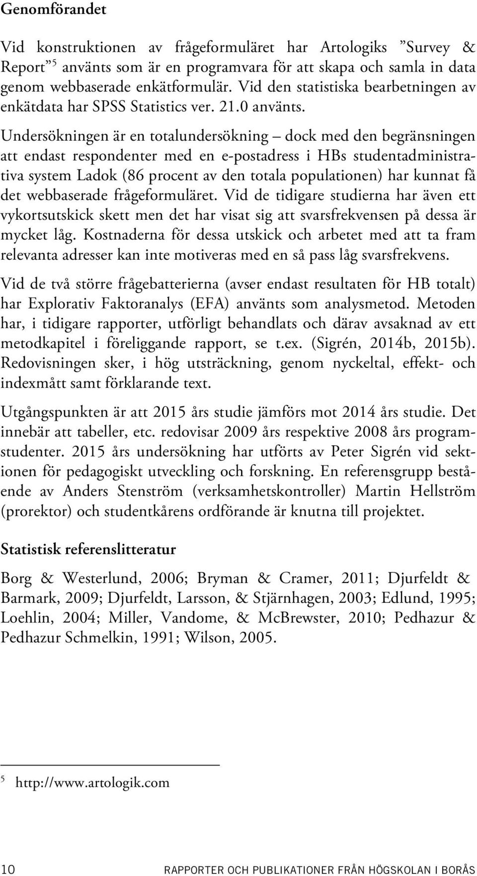 Undersökningen är en totalundersökning dock med den begränsningen att endast respondenter med en e-postadress i HBs studentadministrativa system Ladok (86 procent av den totala populationen) har