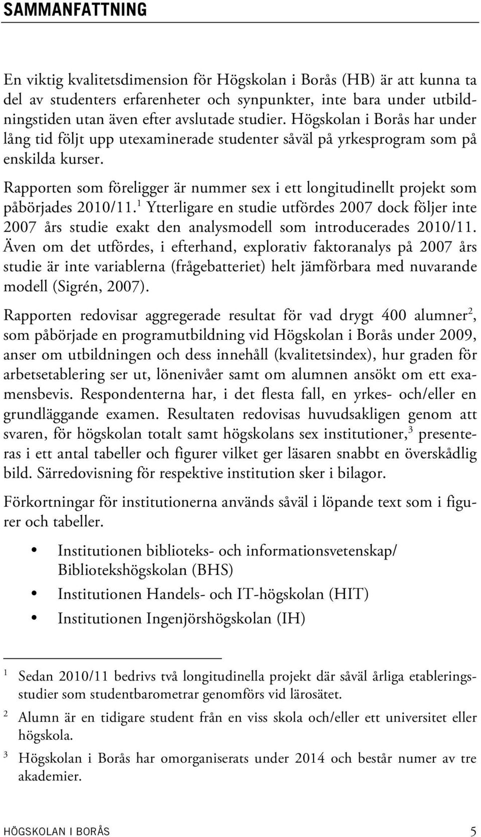 Rapporten som föreligger är nummer sex i ett longitudinellt projekt som påbörjades 2010/11.