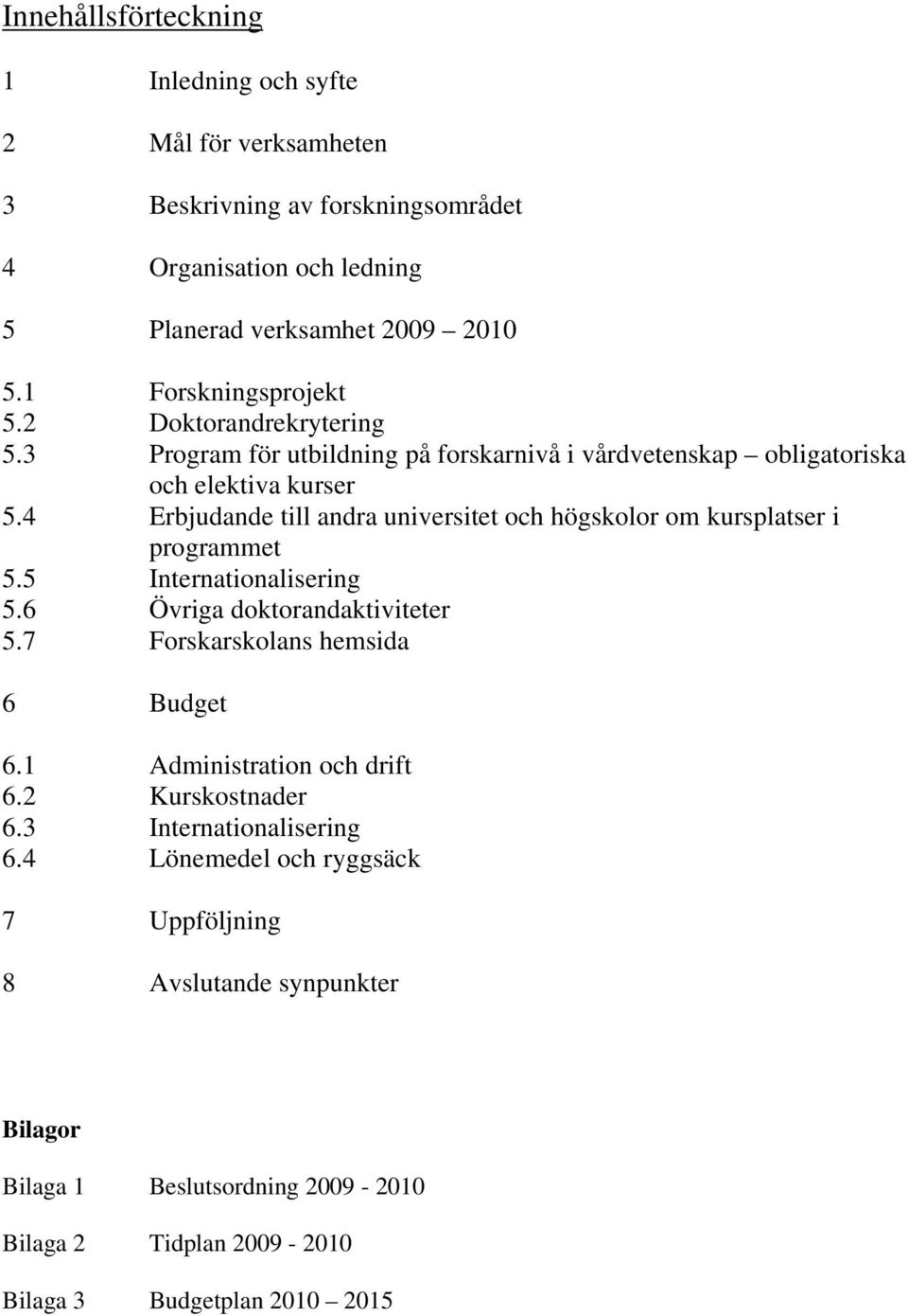 4 Erbjudande till andra universitet och högskolor om kursplatser i programmet 5.5 Internationalisering 5.6 Övriga doktorandaktiviteter 5.7 Forskarskolans hemsida 6 Budget 6.