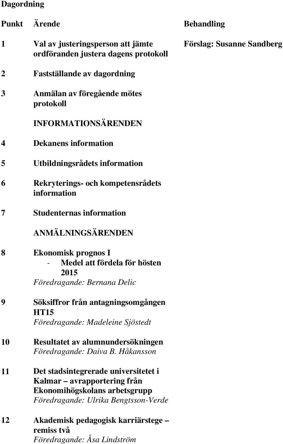 - Medel att fördela för hösten 2015 Föredragande: Bernana Delic 9 Söksiffror från antagningsomgången HT15 Föredragande: Madeleine Sjöstedt 10 Resultatet av alumnundersökningen Föredragande: Daiva B.