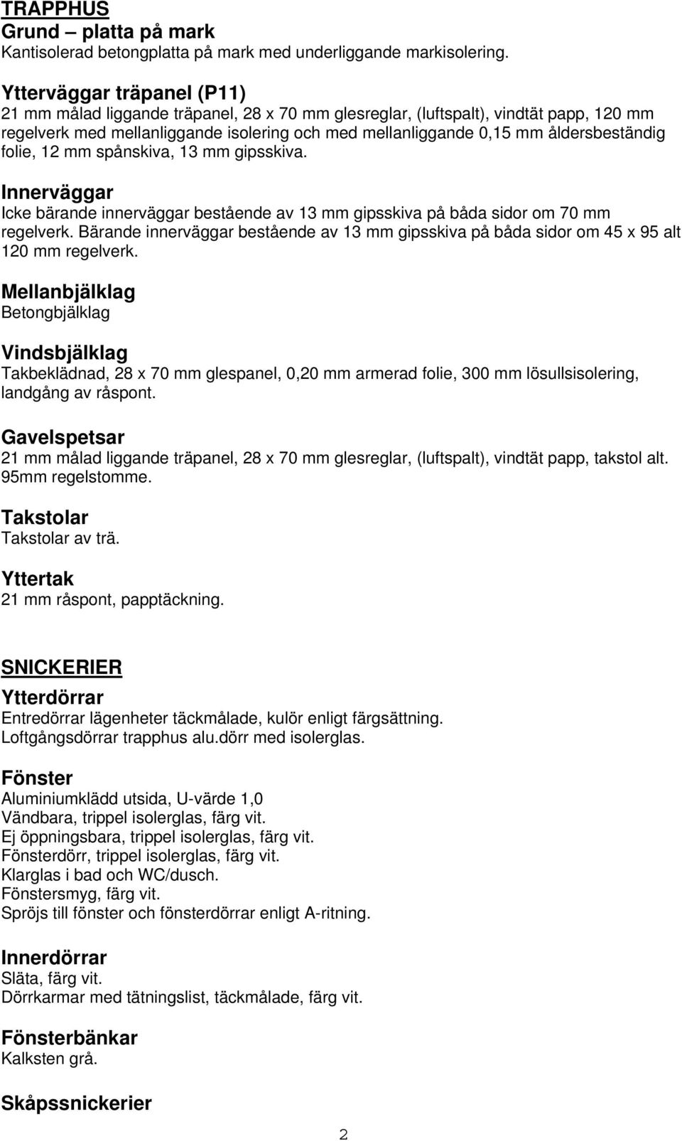 åldersbeständig folie, 12 mm spånskiva, 13 mm gipsskiva. Innerväggar Icke bärande innerväggar bestående av 13 mm gipsskiva på båda sidor om 70 mm regelverk.