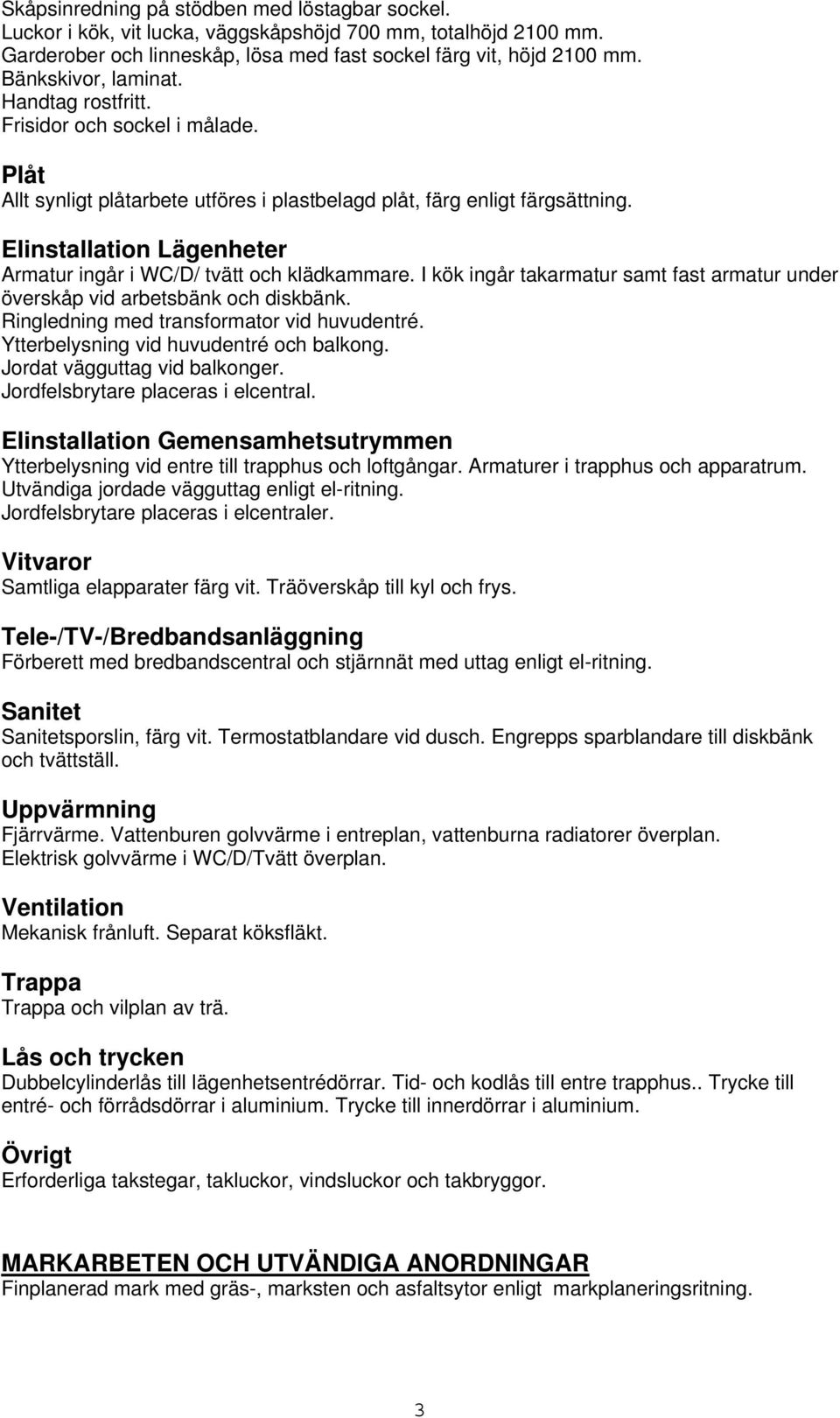 Elinstallation Lägenheter Armatur ingår i WC/D/ tvätt och klädkammare. I kök ingår takarmatur samt fast armatur under överskåp vid arbetsbänk och diskbänk.