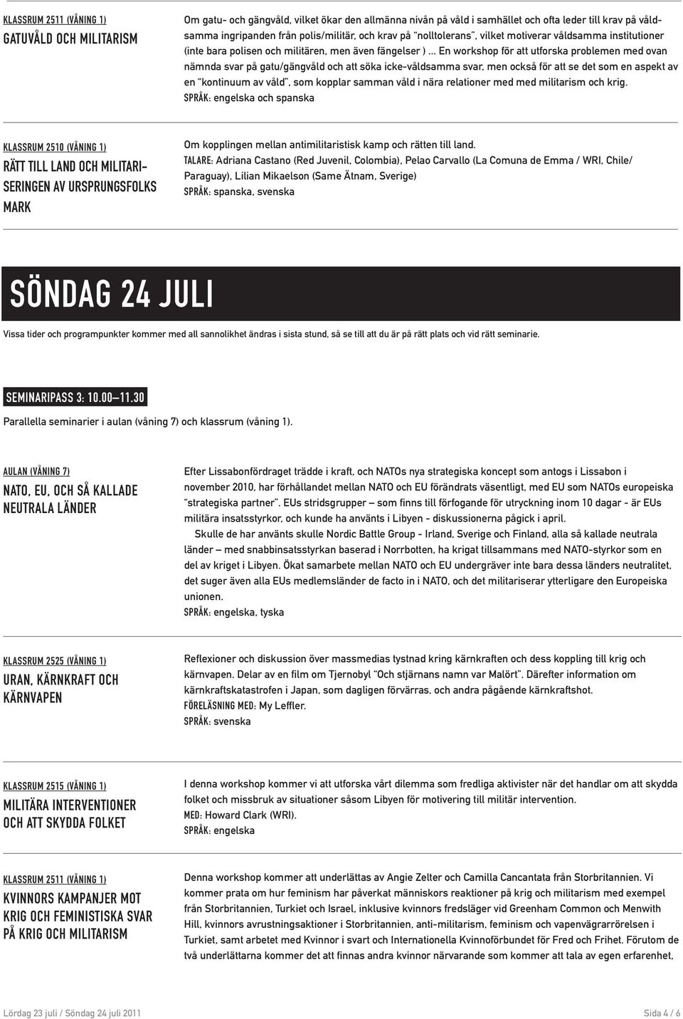 .. En workshop för att utforska problemen med ovan nämnda svar på gatu/gängvåld och att söka icke-våldsamma svar, men också för att se det som en aspekt av en kontinuum av våld, som kopplar samman