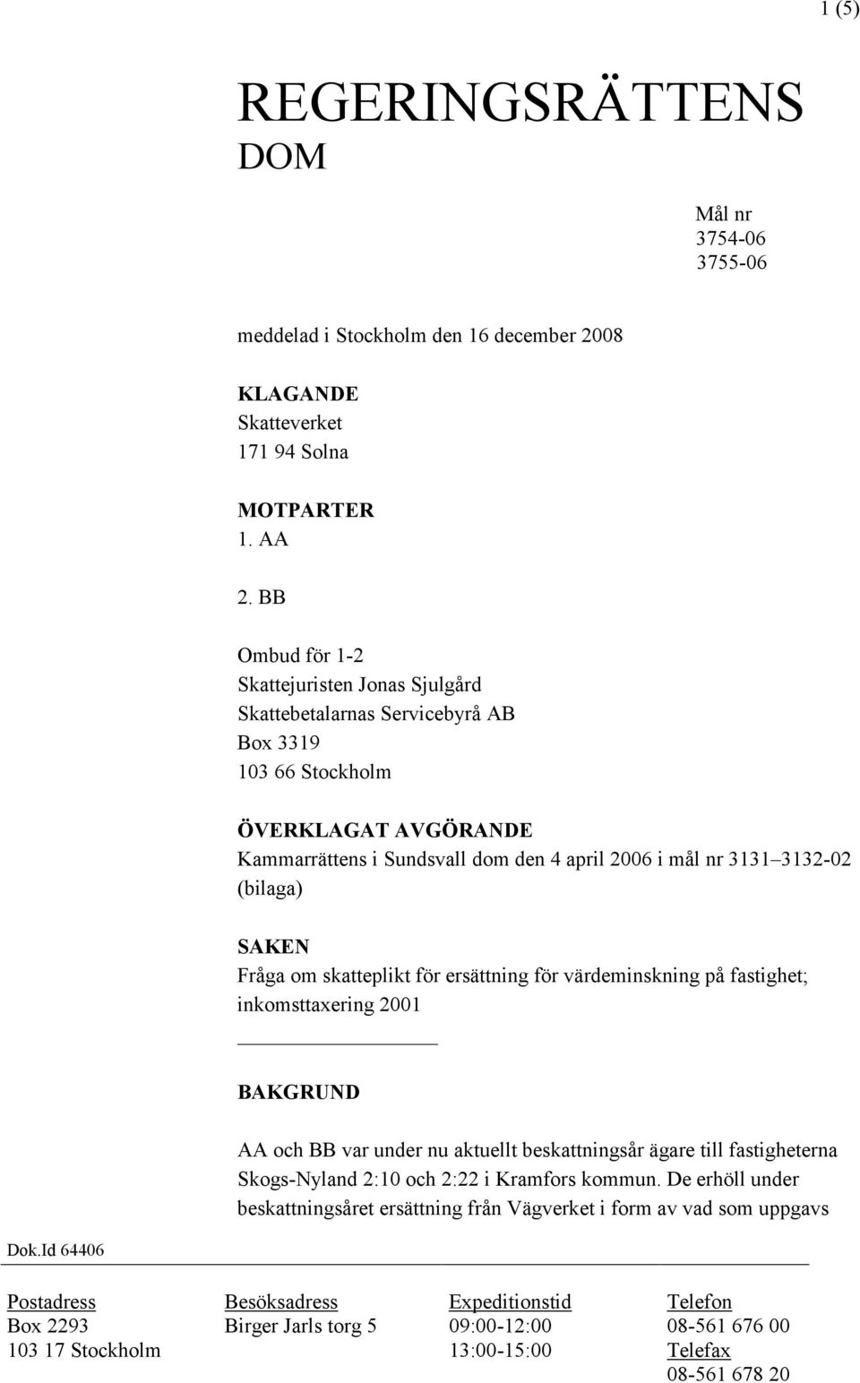 (bilaga) SAKEN Fråga om skatteplikt för ersättning för värdeminskning på fastighet; inkomsttaxering 2001 BAKGRUND AA och BB var under nu aktuellt beskattningsår ägare till fastigheterna Skogs-Nyland