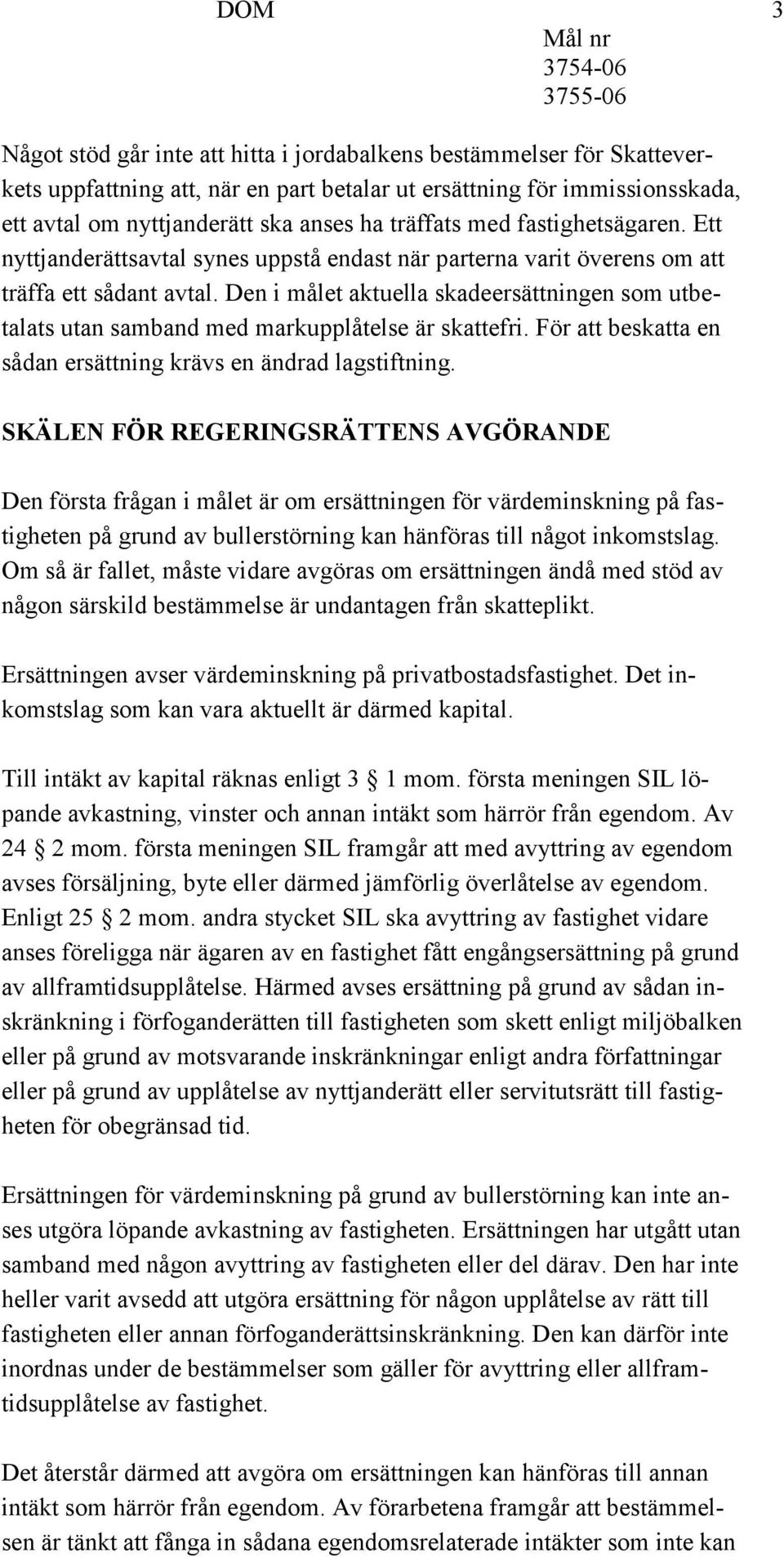 Den i målet aktuella skadeersättningen som utbetalats utan samband med markupplåtelse är skattefri. För att beskatta en sådan ersättning krävs en ändrad lagstiftning.