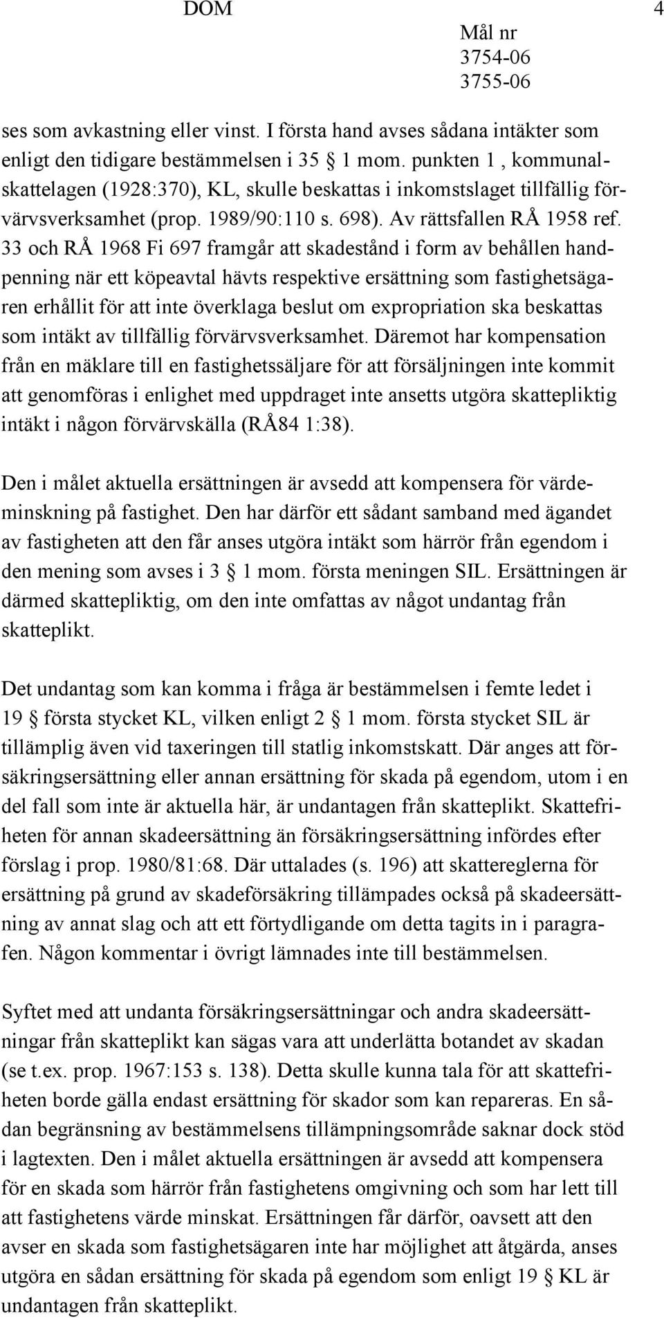 33 och RÅ 1968 Fi 697 framgår att skadestånd i form av behållen handpenning när ett köpeavtal hävts respektive ersättning som fastighetsägaren erhållit för att inte överklaga beslut om expropriation