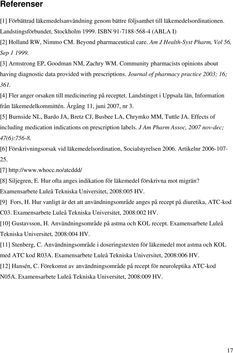 Community pharmacists opinions about having diagnostic data provided with prescriptions. Journal of pharmacy practice 2003; 16; 361. [4] Fler anger orsaken till medicinering på receptet.