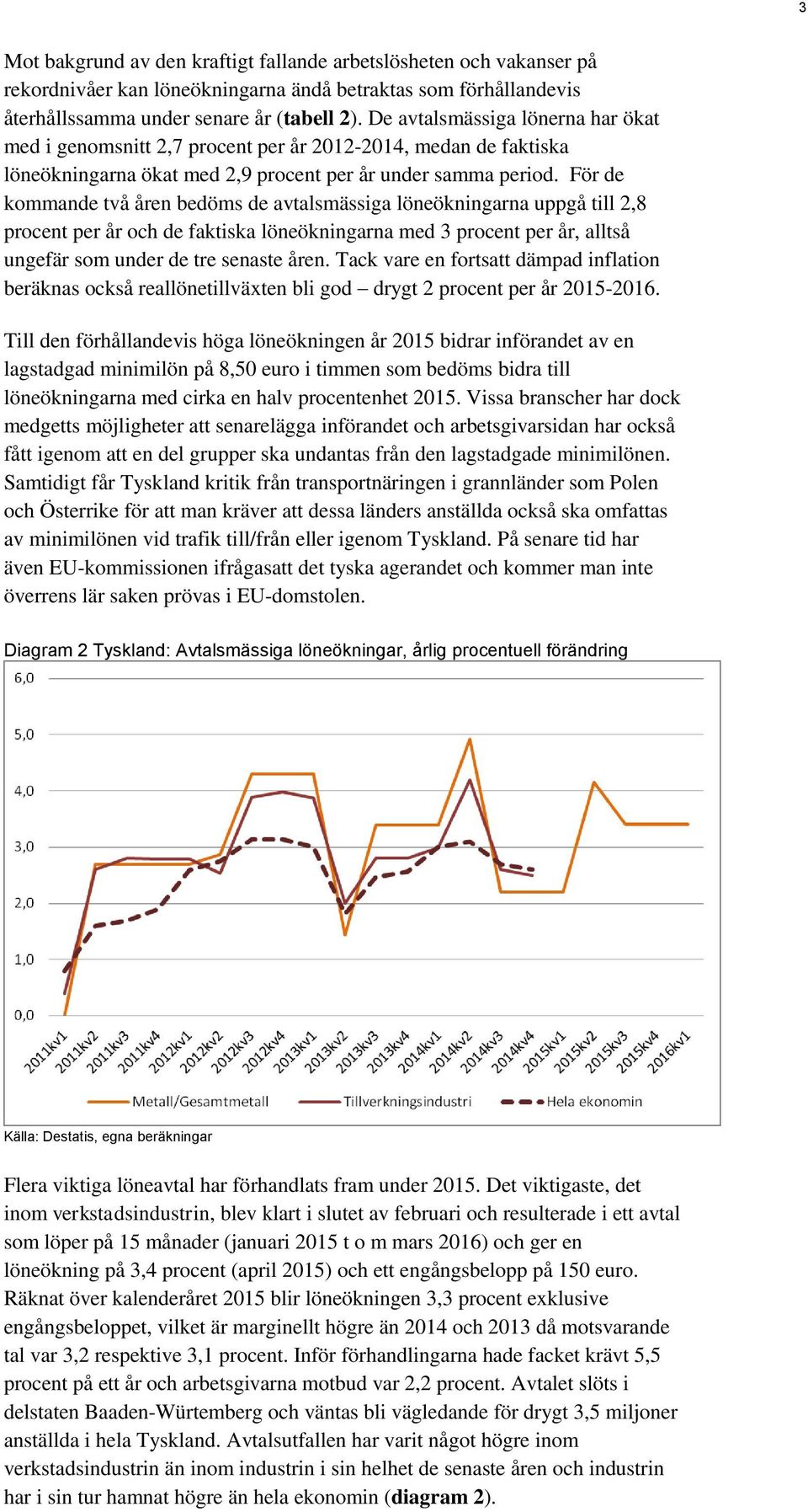 För de kommande två åren bedöms de avtalsmässiga löneökningarna uppgå till 2,8 procent per år och de faktiska löneökningarna med 3 procent per år, alltså ungefär som under de tre senaste åren.