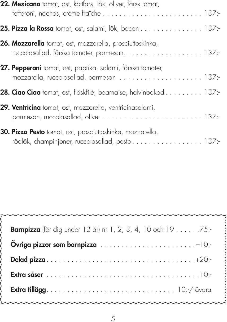 .. 137:- 28. Ciao Ciao tomat, ost, fläskfilé, bearnaise, halvinbakad... 137:- 29. Ventricina tomat, ost, mozzarella, ventricinasalami, parmesan, ruccolasallad, oliver... 137:- 30.