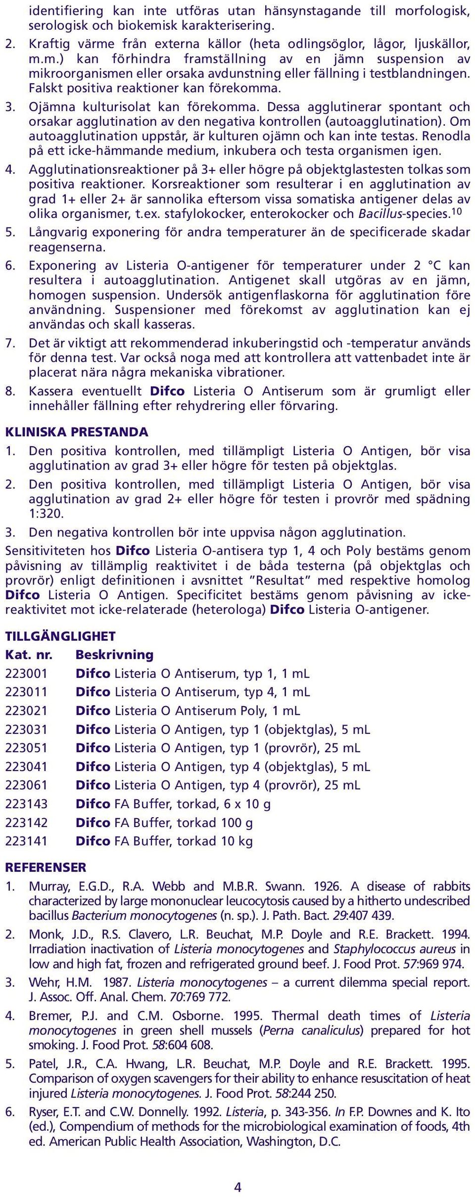 förekomma Dessa agglutinerar spontant och orsakar agglutination av den negativa kontrollen (autoagglutination) Om autoagglutination uppstår, är kulturen ojämn och kan inte testas Renodla på ett
