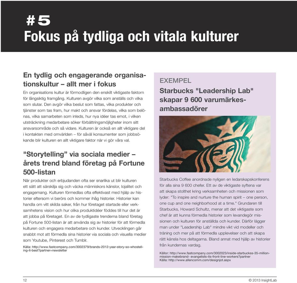 Den avgör vilka beslut som fattas, vilka produkter och tjänster som tas fram, hur makt och ansvar fördelas, vilka som belönas, vilka samarbeten som inleds, hur nya idéer tas emot, i vilken