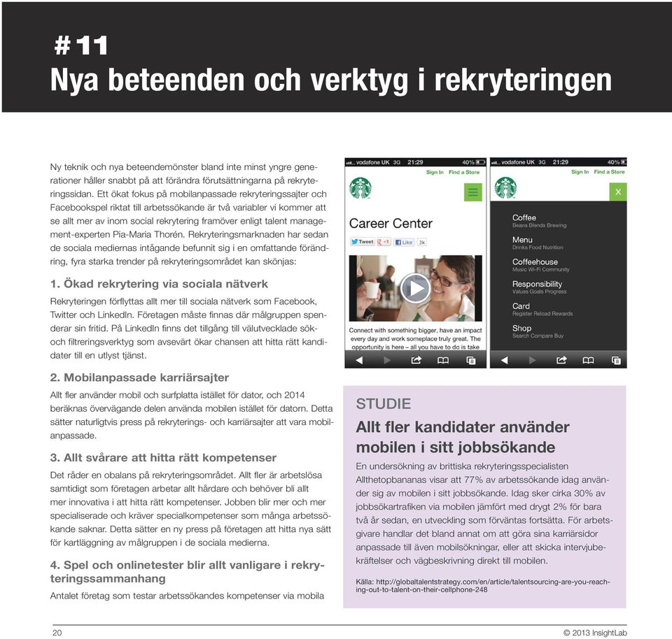 management-experten Pia-Maria Thorén. Rekryteringsmarknaden har sedan de sociala mediernas intågande befunnit sig i en omfattande förändring, fyra starka trender på rekryteringsområdet kan skönjas: 1.