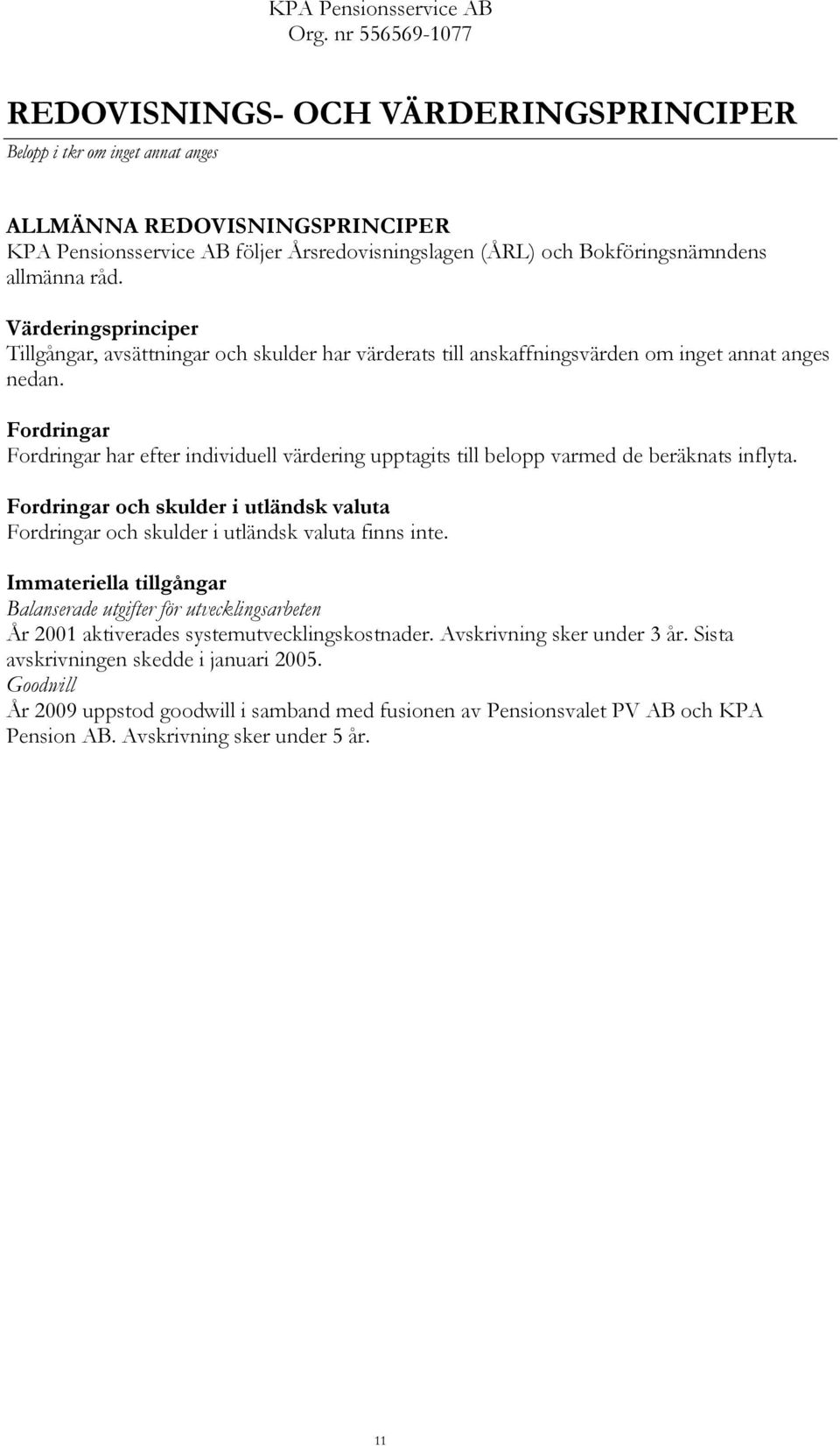Fordringar Fordringar har efter individuell värdering upptagits till belopp varmed de beräknats inflyta. Fordringar och skulder i utländsk valuta Fordringar och skulder i utländsk valuta finns inte.