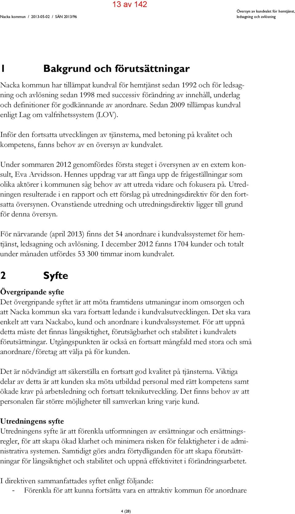 Sedan 2009 tillämpas kundval enligt Lag om valfrihetssystem (LOV). Inför den fortsatta utvecklingen av tjänsterna, med betoning på kvalitet och kompetens, fanns behov av en översyn av kundvalet.