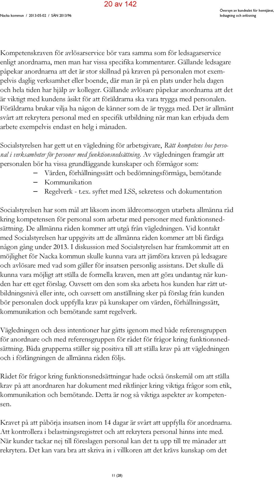 Gällande ledsagare påpekar anordnarna att det är stor skillnad på kraven på personalen mot exempelvis daglig verksamhet eller boende, där man är på en plats under hela dagen och hela tiden har hjälp