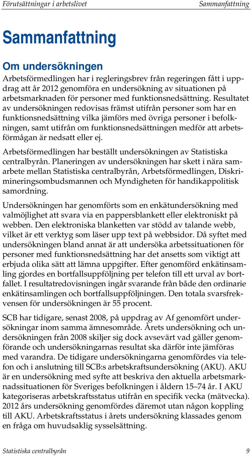 Resultatet av undersökningen redovisas främst utifrån personer som har en funktionsnedsättning vilka jämförs med övriga personer i befolkningen, samt utifrån om funktionsnedsättningen medför att