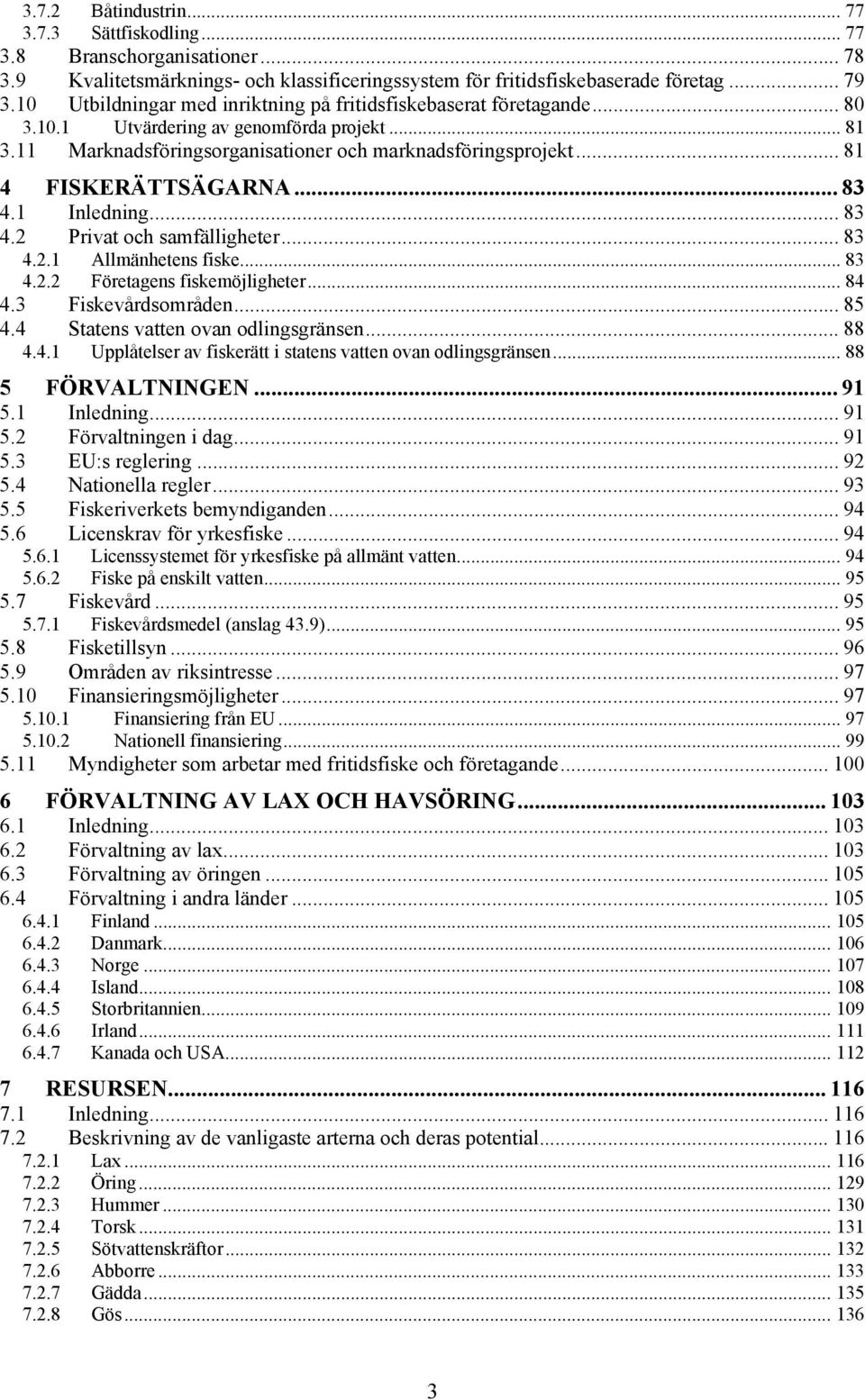 .. 81 4 FISKERÄTTSÄGARNA... 83 4.1 Inledning... 83 4.2 Privat och samfälligheter... 83 4.2.1 Allmänhetens fiske... 83 4.2.2 Företagens fiskemöjligheter... 84 4.3 Fiskevårdsområden... 85 4.