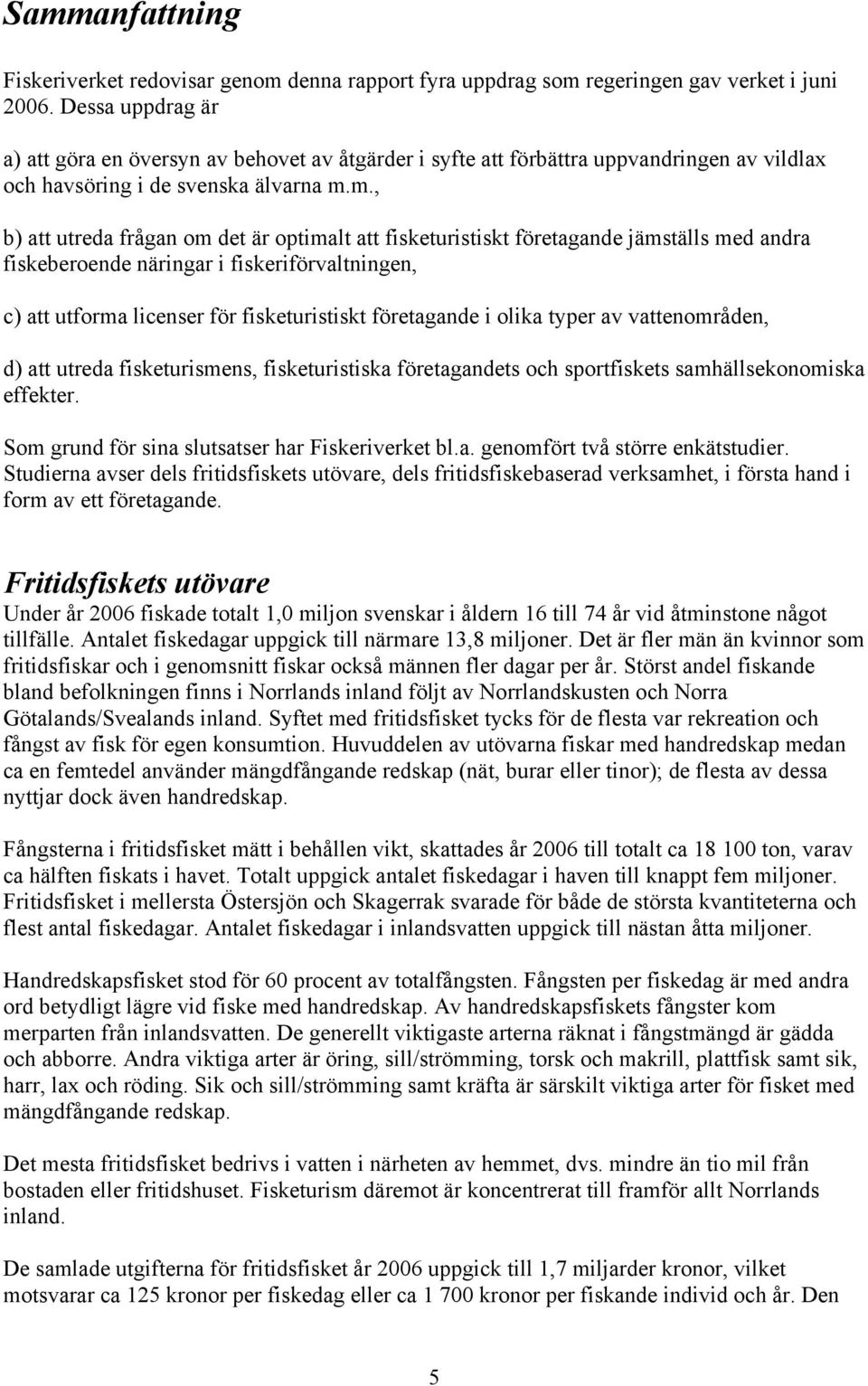 m., b) att utreda frågan om det är optimalt att fisketuristiskt företagande jämställs med andra fiskeberoende näringar i fiskeriförvaltningen, c) att utforma licenser för fisketuristiskt företagande