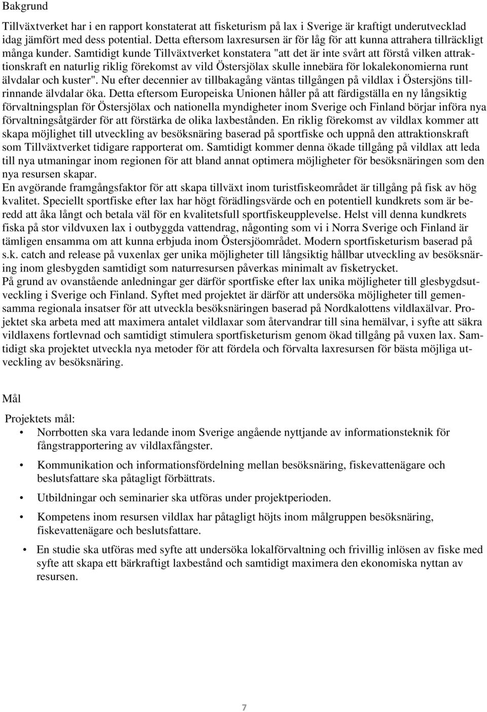 Samtidigt kunde Tillväxtverket konstatera "att det är inte svårt att förstå vilken attraktionskraft en naturlig riklig förekomst av vild Östersjölax skulle innebära för lokalekonomierna runt älvdalar