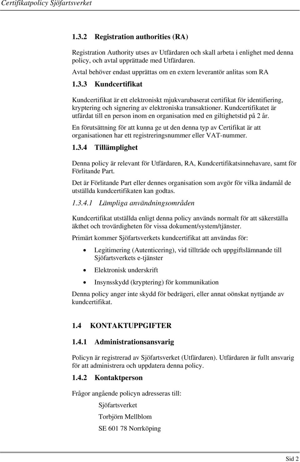 3 Kundcertifikat Kundcertifikat är ett elektroniskt mjukvarubaserat certifikat för identifiering, kryptering och signering av elektroniska transaktioner.